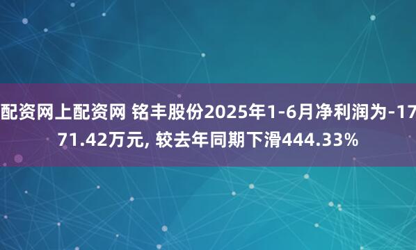 配资网上配资网 铭丰股份2025年1-6月净利润为-1771.42万元, 较去年同期下滑444.33%