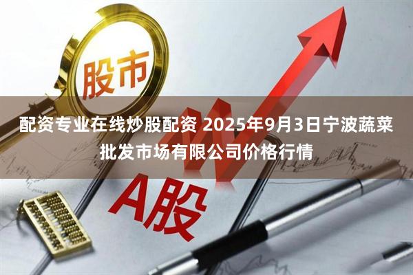 配资专业在线炒股配资 2025年9月3日宁波蔬菜批发市场有限公司价格行情