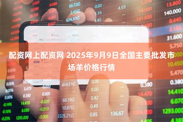 配资网上配资网 2025年9月9日全国主要批发市场羊价格行情