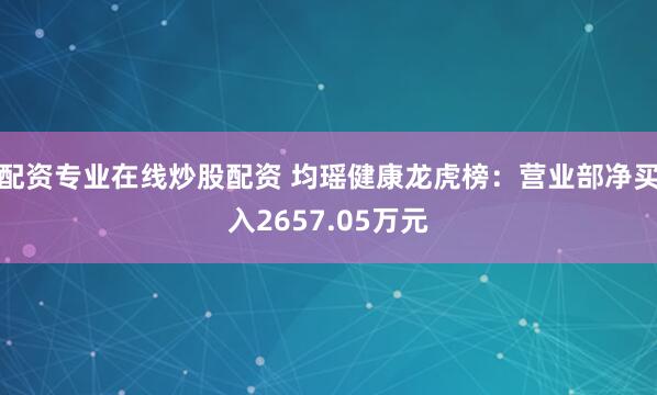 配资专业在线炒股配资 均瑶健康龙虎榜:营业部净买入2657.05万元