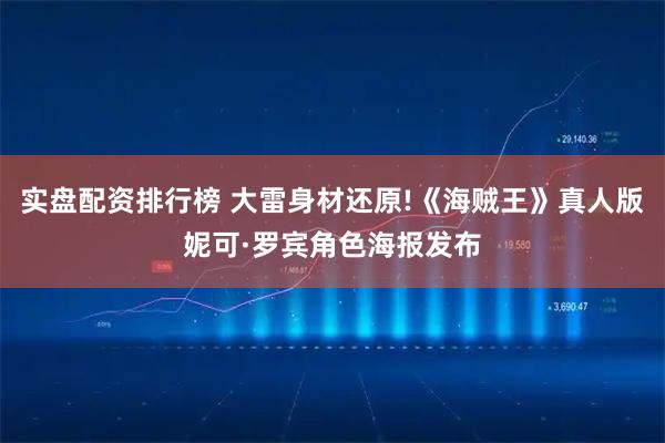 实盘配资排行榜 大雷身材还原!《海贼王》真人版妮可·罗宾角色海报发布
