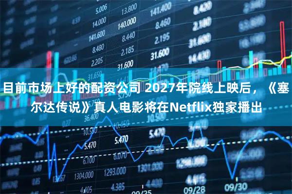 目前市场上好的配资公司 2027年院线上映后，《塞尔达传说》真人电影将在Netflix独家播出