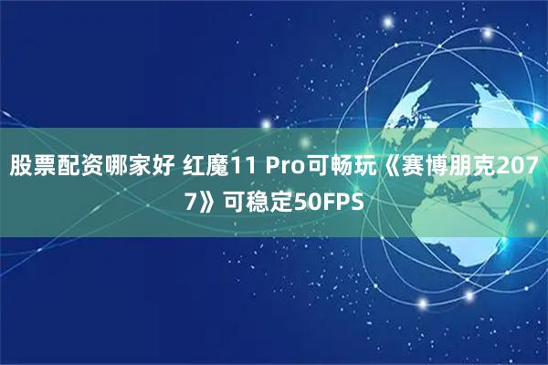 股票配资哪家好 红魔11 Pro可畅玩《赛博朋克2077》可稳定50FPS