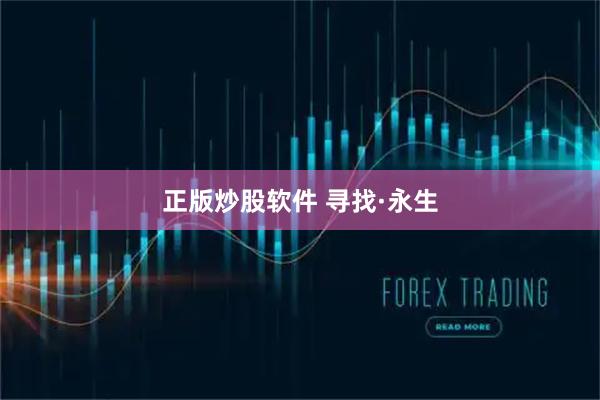 正版炒股软件 寻找·永生