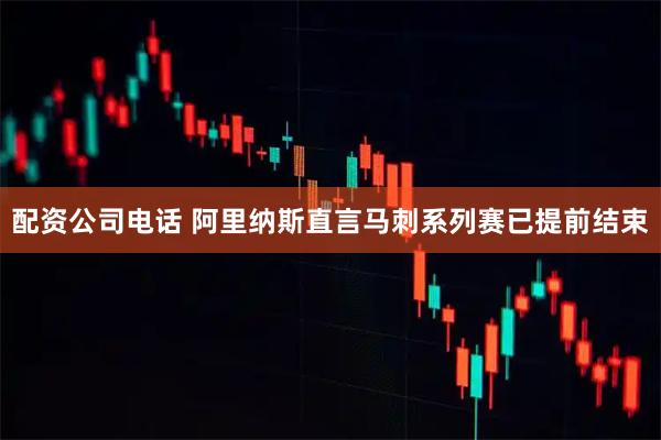 配资公司电话 阿里纳斯直言马刺系列赛已提前结束